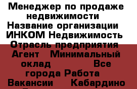 Менеджер по продаже недвижимости › Название организации ­ ИНКОМ-Недвижимость › Отрасль предприятия ­ Агент › Минимальный оклад ­ 60 000 - Все города Работа » Вакансии   . Кабардино-Балкарская респ.